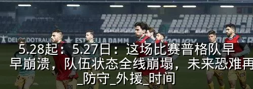 5.28起：5.27日：这场比赛普格队早早崩溃，队伍状态全线崩塌，未来恐难再翻身_防守_外援_时间